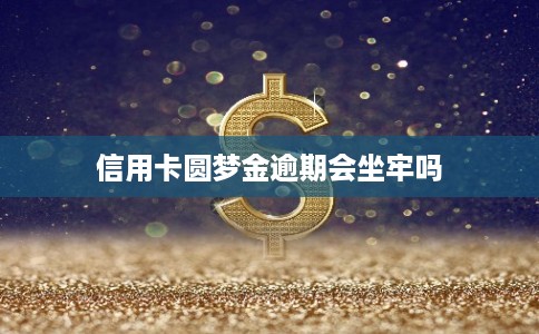 信用卡圆梦金逾期会坐牢吗