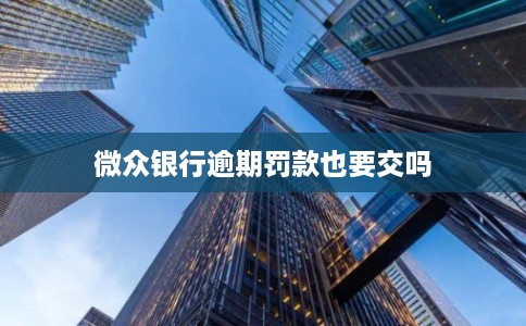 微众银行逾期罚款也要交吗