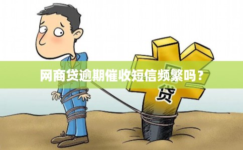 网商贷逾期催收短信频繁吗？