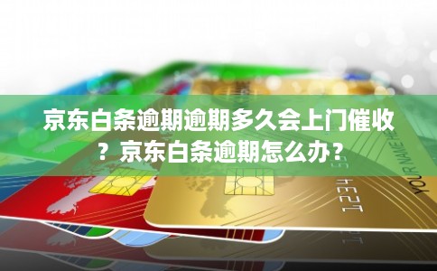 京东白条逾期逾期多久会上门催收？京东白条逾期怎么办？