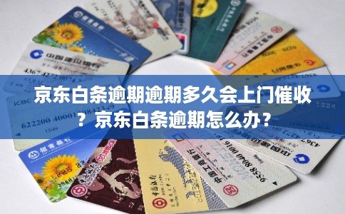 京东白条逾期逾期多久会上门催收？京东白条逾期怎么办？