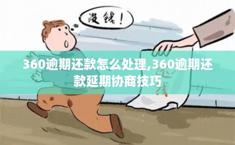 360逾期还款怎么处理,360逾期还款延期协商技巧