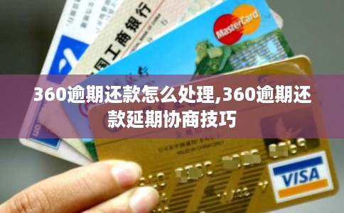 360逾期还款怎么处理,360逾期还款延期协商技巧