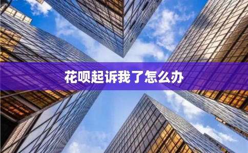 花呗起诉我了怎么办