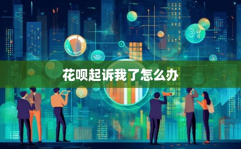 花呗起诉我了怎么办
