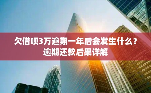 欠借呗3万逾期一年后会发生什么？逾期还款后果详解