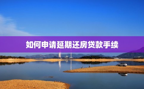 如何申请延期还房贷款手续