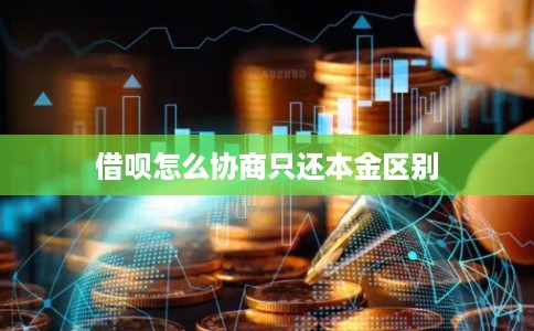 借呗怎么协商只还本金区别