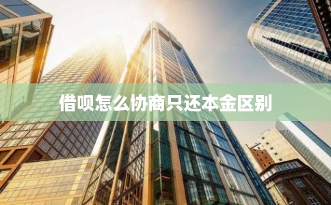 借呗怎么协商只还本金区别