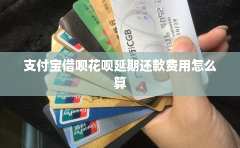 支付宝借呗花呗延期还款费用怎么算