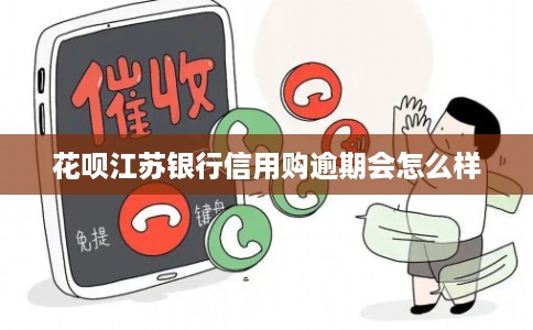 花呗江苏银行信用购逾期会怎么样