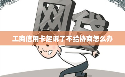 工商信用卡起诉了不给协商怎么办