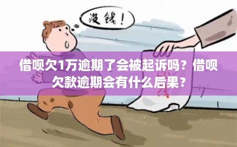 借呗欠1万逾期了会被起诉吗?借呗欠款逾期会有什么后果? 借呗欠1万逾期了会被起诉吗?借呗欠款逾期会有什么后果?
