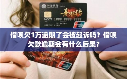 借呗欠1万逾期了会被起诉吗?借呗欠款逾期会有什么后果? 借呗欠1万逾期了会被起诉吗?借呗欠款逾期会有什么后果?
