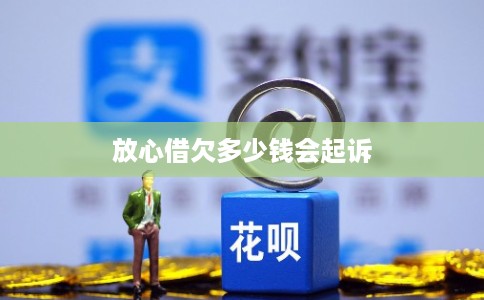 放心借欠多少钱会起诉