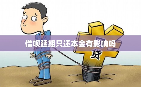 借呗延期只还本金有影响吗 借呗延期只还本金有影响吗