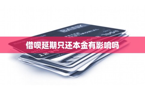 借呗延期只还本金有影响吗 借呗延期只还本金有影响吗