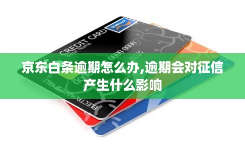 京东白条逾期怎么办,逾期会对征信产生什么影响