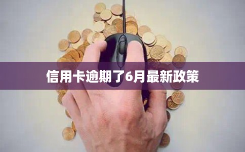 信用卡逾期了6月最新政策