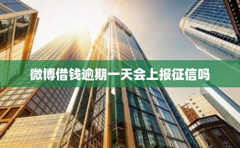 微博借钱逾期一天会上报征信吗