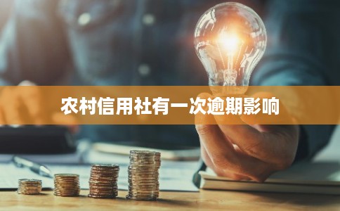 农村信用社有一次逾期影响 农村信用社有一次逾期影响