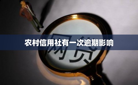 农村信用社有一次逾期影响 农村信用社有一次逾期影响