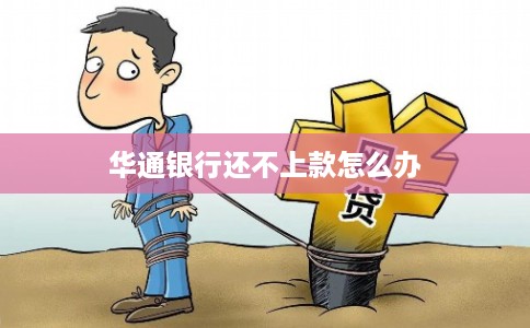 华通银行还不上款怎么办