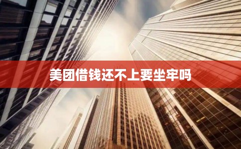 美团借钱还不上要坐牢吗