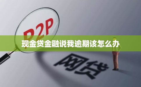 现金贷金融说我逾期该怎么办