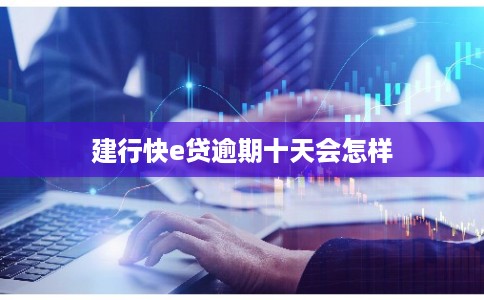 建行快e贷逾期十天会怎样