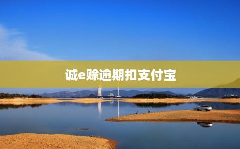 诚e赊逾期扣支付宝