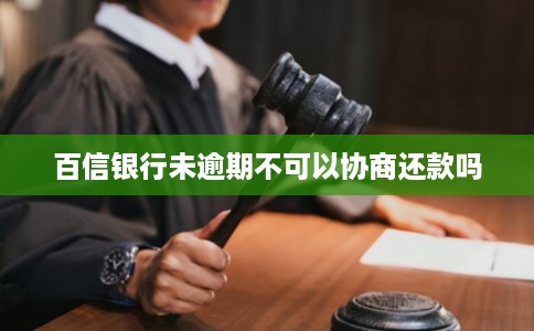 百信银行未逾期不可以协商还款吗