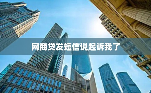 网商贷发短信说起诉我了
