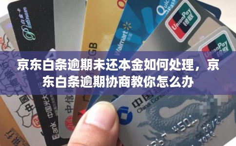 京东白条逾期未还本金如何处理,京东白条逾期协商教你怎么办 京东白条逾期未还本金如何处理,京东白条逾期协商教你怎么办