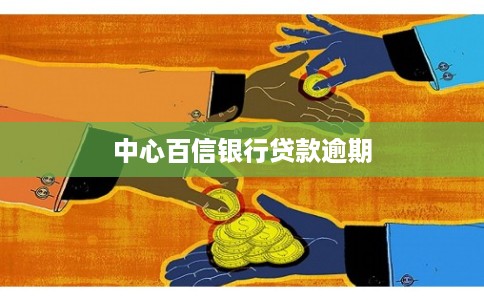 中心百信银行贷款逾期 中心百信银行贷款逾期