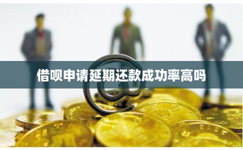 借呗申请延期还款成功率高吗 借呗申请延期还款成功率高吗