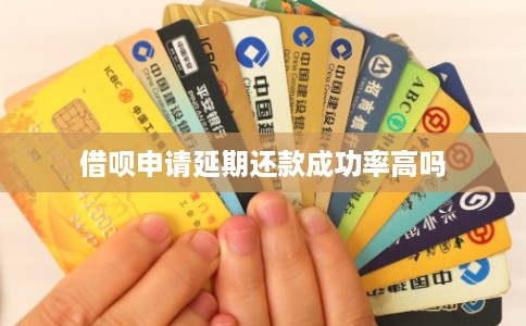 借呗申请延期还款成功率高吗 借呗申请延期还款成功率高吗