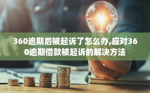 360逾期后被起诉了怎么办,应对360逾期借款被起诉的解决方法