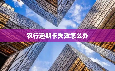 农行逾期卡失效怎么办
