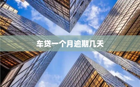 车贷一个月逾期几天 车贷一个月逾期几天