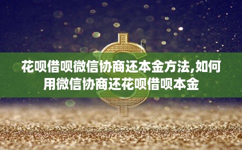 花呗借呗微信协商还本金方法,如何用微信协商还花呗借呗本金