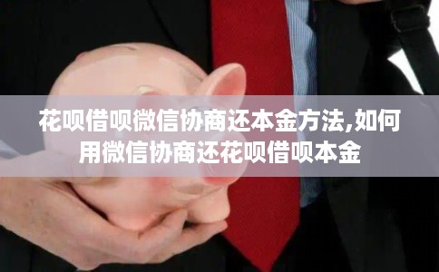 花呗借呗微信协商还本金方法,如何用微信协商还花呗借呗本金