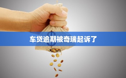 车贷逾期被奇瑞起诉了