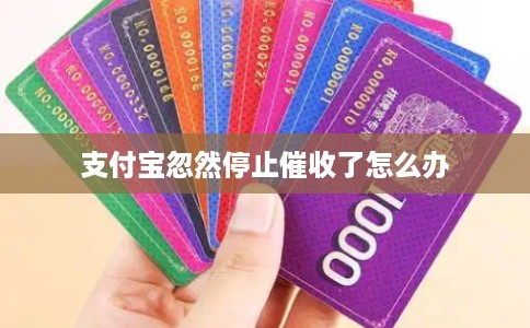 支付宝忽然停止催收了怎么办