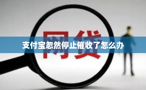 支付宝忽然停止催收了怎么办