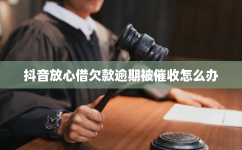 抖音放心借欠款逾期被催收怎么办