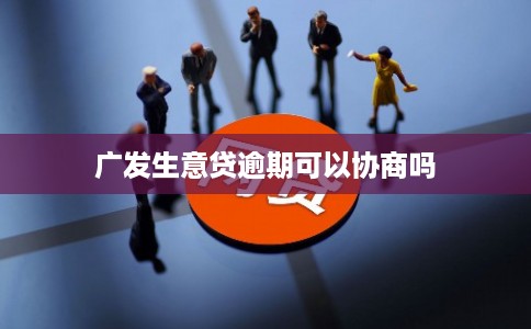 广发生意贷逾期可以协商吗