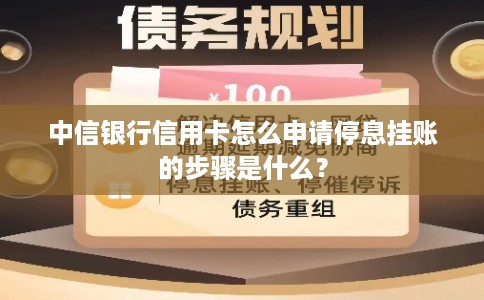 中信银行信用卡怎么申请停息挂账的步骤是什么？