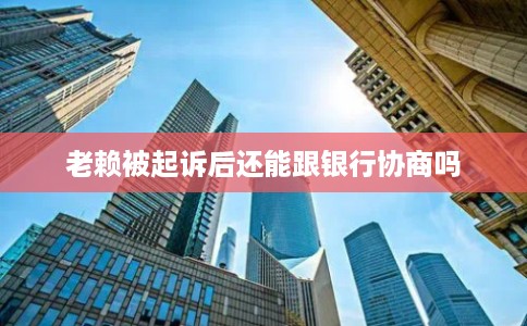 老赖被起诉后还能跟银行协商吗