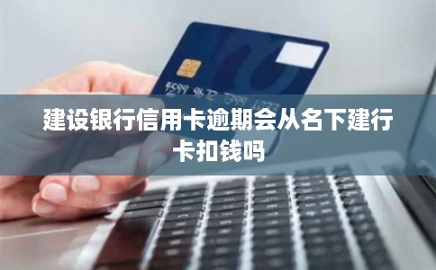 建设银行信用卡逾期会从名下建行卡扣钱吗
